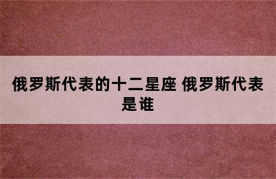 俄罗斯代表的十二星座 俄罗斯代表是谁